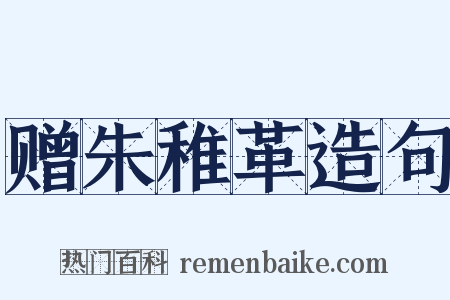 赠朱稚革造句是什么意思的图片